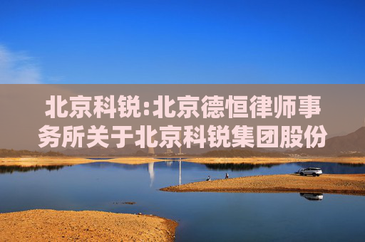 北京科锐:北京德恒律师事务所关于北京科锐集团股份有限公司2024年度股东大会的法律意见