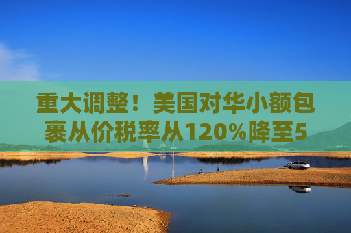 重大调整！美国对华小额包裹从价税率从120%降至54%