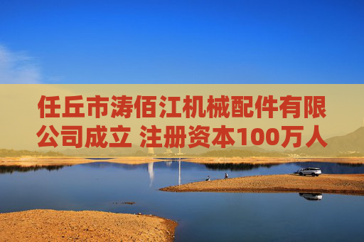 任丘市涛佰江机械配件有限公司成立 注册资本100万人民币