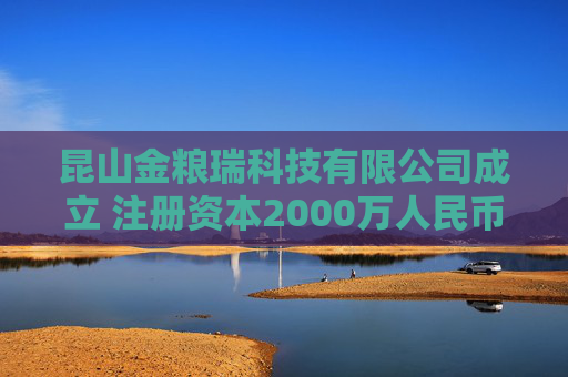 昆山金粮瑞科技有限公司成立 注册资本2000万人民币