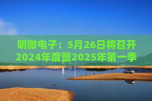 明微电子：5月26日将召开2024年度暨2025年第一季度业绩说明会