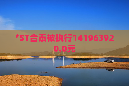 *ST合泰被执行141963920.0元