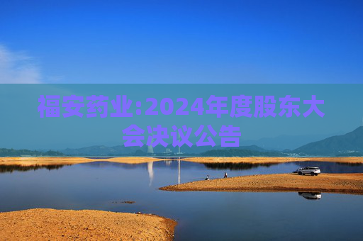 福安药业:2024年度股东大会决议公告