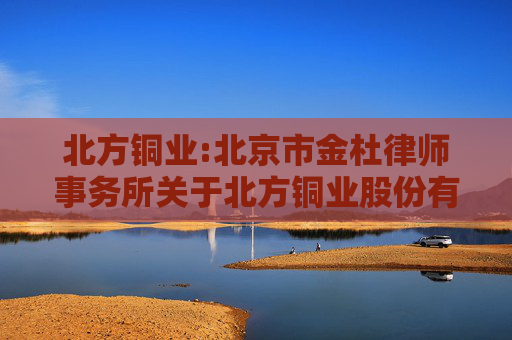 北方铜业:北京市金杜律师事务所关于北方铜业股份有限公司2024年年度股东大会的法律意见书