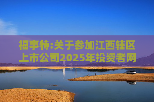 福事特:关于参加江西辖区上市公司2025年投资者网上集体接待日活动的公告