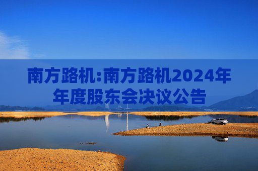 南方路机:南方路机2024年年度股东会决议公告