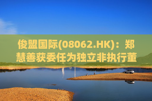 俊盟国际(08062.HK)：郑慧善获委任为独立非执行董事