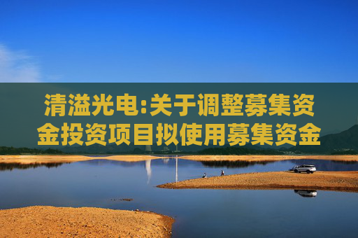 清溢光电:关于调整募集资金投资项目拟使用募集资金金额的公告