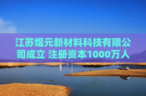 江苏煜元新材料科技有限公司成立 注册资本1000万人民币