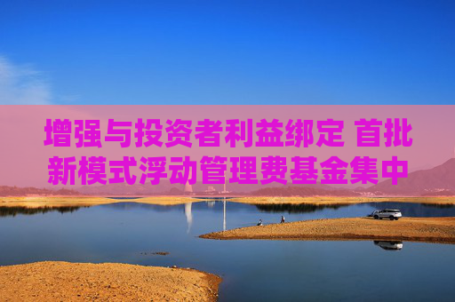 增强与投资者利益绑定 首批新模式浮动管理费基金集中上报
