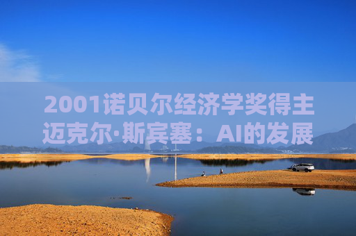 2001诺贝尔经济学奖得主迈克尔·斯宾塞：AI的发展不要只局限于某些公司或某些行业