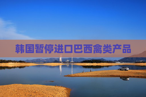 韩国暂停进口巴西禽类产品