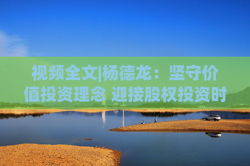 视频全文|杨德龙：坚守价值投资理念 迎接股权投资时代  第1张