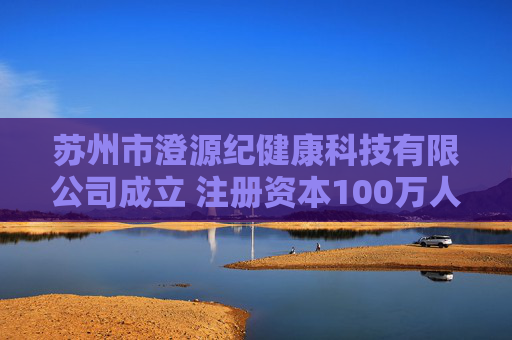 苏州市澄源纪健康科技有限公司成立 注册资本100万人民币