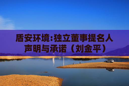 盾安环境:独立董事提名人声明与承诺（刘金平）