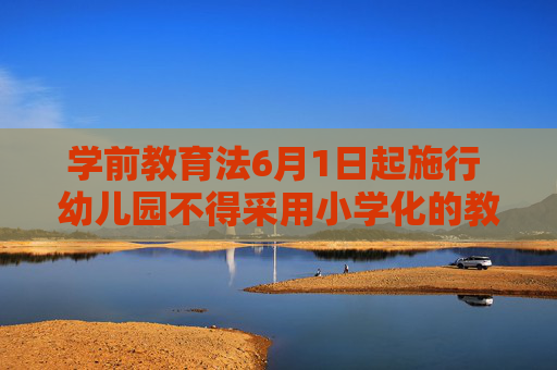 学前教育法6月1日起施行 幼儿园不得采用小学化的教育方式