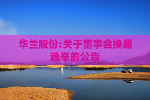 华兰股份:关于董事会换届选举的公告