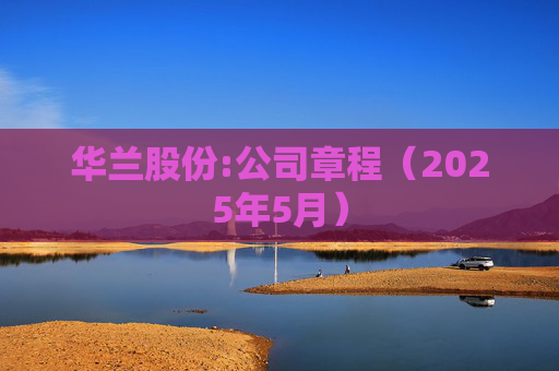 华兰股份:公司章程（2025年5月）