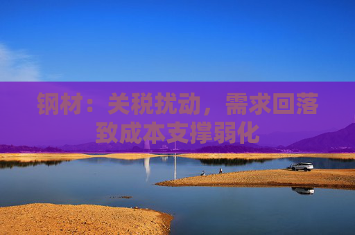 钢材：关税扰动，需求回落致成本支撑弱化