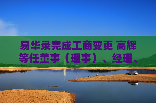 易华录完成工商变更 高辉等任董事（理事）、经理、监事