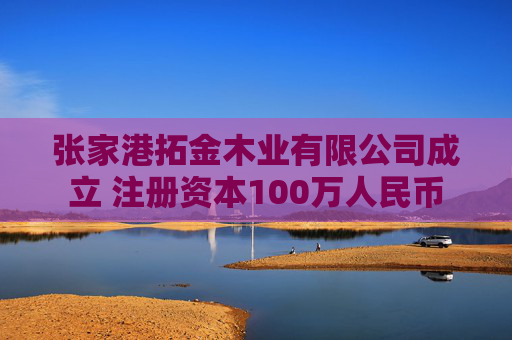 张家港拓金木业有限公司成立 注册资本100万人民币