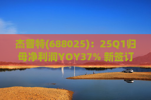杰普特(688025)：25Q1归母净利润YOY37% 新签订单YOY89%