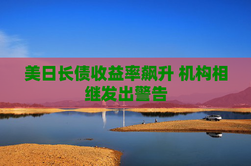 美日长债收益率飙升 机构相继发出警告