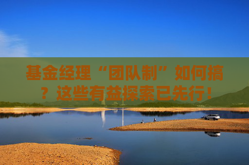基金经理“团队制”如何搞？这些有益探索已先行！  第1张