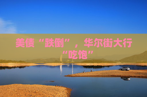 美债“跌倒”，华尔街大行“吃饱”  第1张