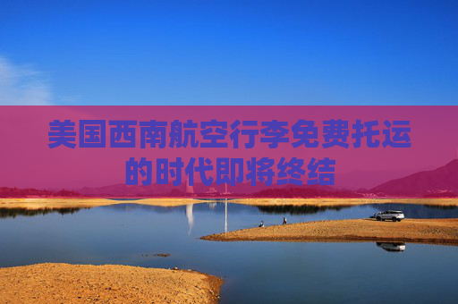 美国西南航空行李免费托运的时代即将终结  第1张