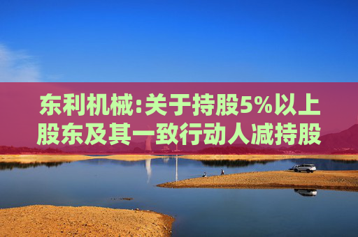 东利机械:关于持股5%以上股东及其一致行动人减持股份的预披露公告