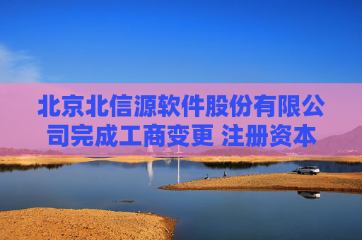 北京北信源软件股份有限公司完成工商变更 注册资本增至27023万元