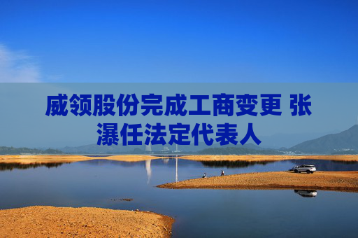 威领股份完成工商变更 张瀑任法定代表人