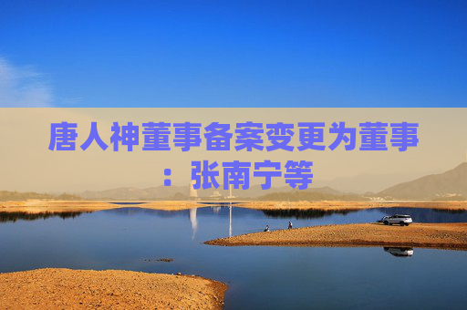 唐人神董事备案变更为董事：张南宁等