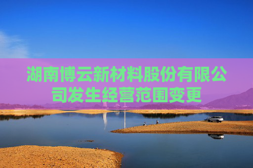 湖南博云新材料股份有限公司发生经营范围变更