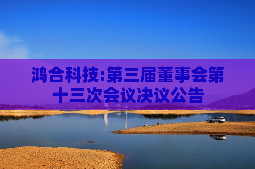 鸿合科技:第三届董事会第十三次会议决议公告