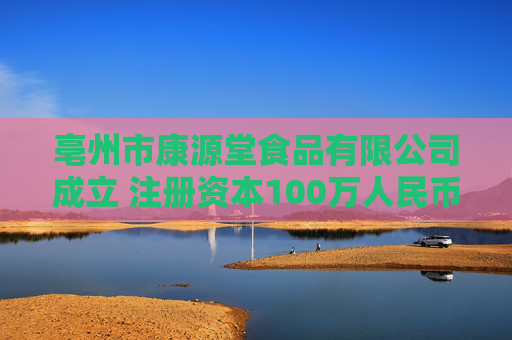 亳州市康源堂食品有限公司成立 注册资本100万人民币