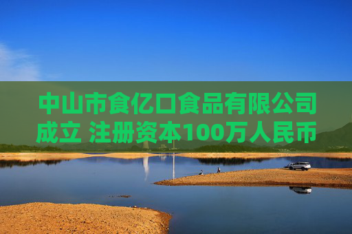 中山市食亿口食品有限公司成立 注册资本100万人民币  第1张