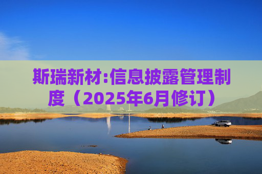 斯瑞新材:信息披露管理制度（2025年6月修订）