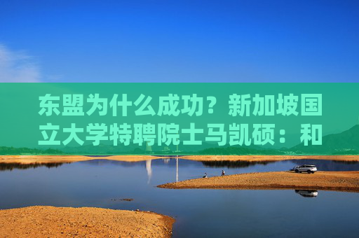 东盟为什么成功？新加坡国立大学特聘院士马凯硕：和平是繁荣的基础  第1张