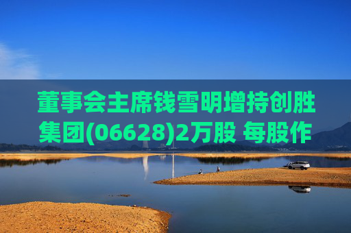 董事会主席钱雪明增持创胜集团(06628)2万股 每股作价约1.39港元