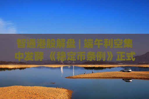 智通港股解盘 | 端午利空集中发酵 《稳定币条例》正式成为法例