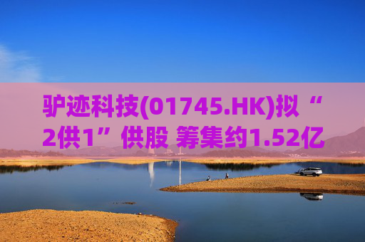驴迹科技(01745.HK)拟“2供1”供股 筹集约1.52亿港元