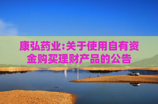 康弘药业:关于使用自有资金购买理财产品的公告