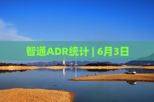 智通ADR统计 | 6月3日