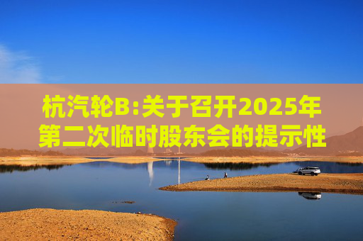 杭汽轮B:关于召开2025年第二次临时股东会的提示性公告