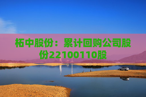 柘中股份：累计回购公司股份22100110股