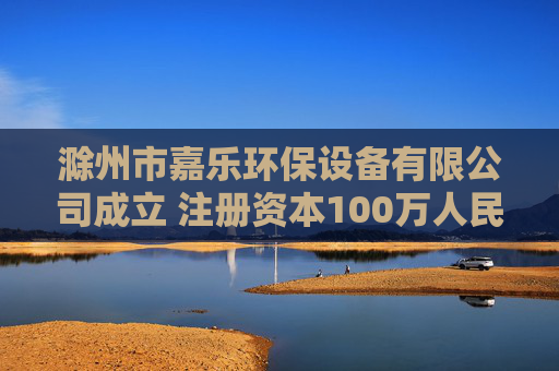 滁州市嘉乐环保设备有限公司成立 注册资本100万人民币