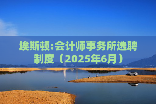 埃斯顿:会计师事务所选聘制度（2025年6月）