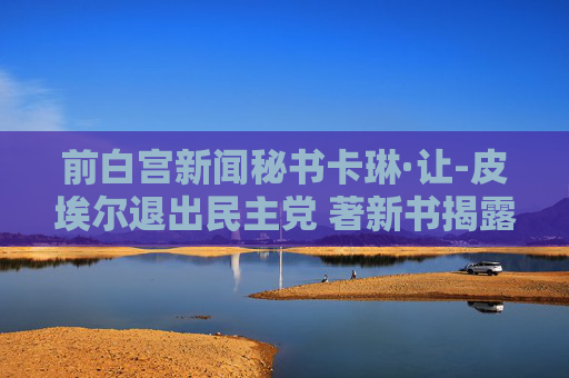 前白宫新闻秘书卡琳·让-皮埃尔退出民主党 著新书揭露拜登遭党内背叛